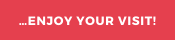 …ENJOY YOUR VISIT!
